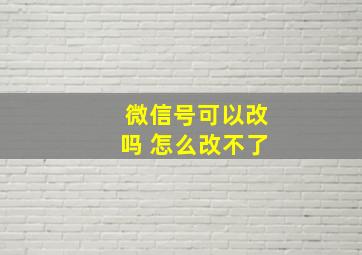 微信号可以改吗 怎么改不了